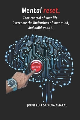 Mental reset, Take control of your life, Overcome the limitations of your mind, And build wealth. by Amaral, Jorge Luis Da Silva