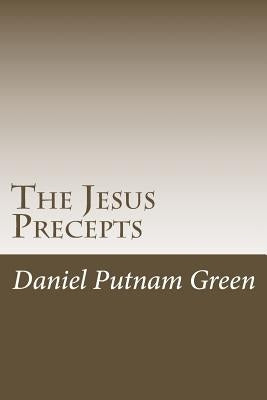 The Jesus Precepts: The instructions of Christ for humanity, with no commentary or interpretation. by Green, Daniel Putnam