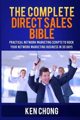 The Complete Direct Sales Bible: Practical Network Marketing Scripts to Rock Your Network Marketing Business in 30 Days by Chong, Ken