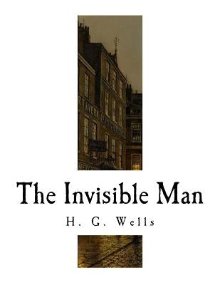 The Invisible Man: A Grotesque Romance by Wells, H. G.