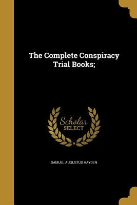 The Complete Conspiracy Trial Books; by Hayden, Samuel Augustus