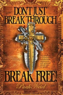 Don't Just Break Through, BREAK FREE!: Say goodbye to hopelessness, helplessness, depression, and spiritual strongholds for good! by Neiel, Puah
