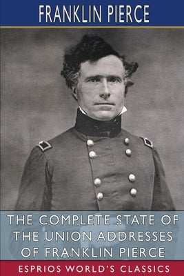The Complete State of the Union Addresses of Franklin Pierce (Esprios Classics) by Pierce, Franklin