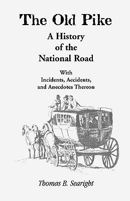 The Old Pike: A History of the National Road: With Incidents, Accidents & Anecdotes Thereon by Searight, Thomas B.