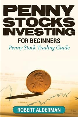 Penny Stocks Investing For Beginners: Penny Stock Trading Guide by Alderman, Robert