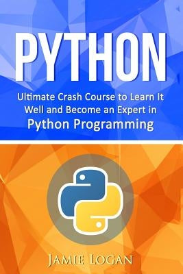 Python: Ultimate Crash Course to Learn It Well and Become an Expert in Python Programming by Logan, Jamie