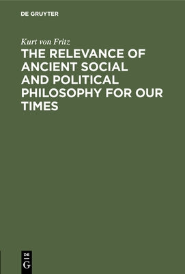 The Relevance of Ancient Social and Political Philosophy for our Times by Fritz, Kurt Von