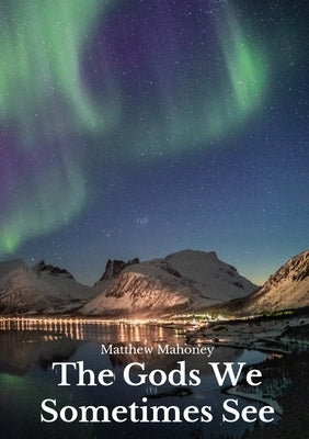 The Gods We Sometimes See by Mahoney, Matthew