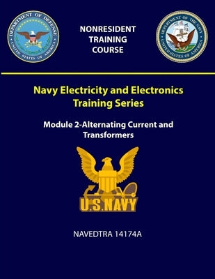 Navy Electricity and Electronics Training Series: Module 2-Alternating Current and Transformers - NAVEDTRA 14174A by Navy, U. S.
