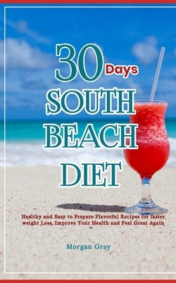 30 Days of South Beach Diet: Healthy and Easy to Prepare Flavorful Recipes for faster weight Loss, Improve Your Health and Feel Great Again by Gray, Morgan