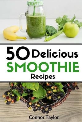 50 Delicious Smoothie Recipes by Taylor, Connor