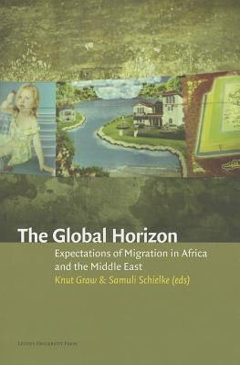 The Global Horizon: Expectations of Migration in Africa and the Middle East by Graw, Knut