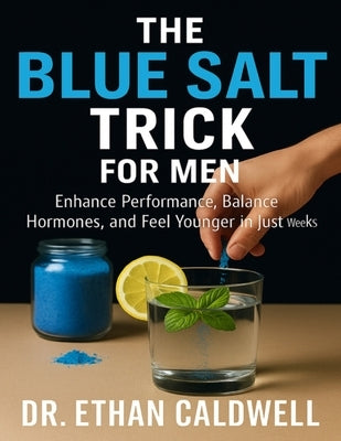 The Blue Salt Trick for Men: Enhance Performance, Balance Hormones, and Feel Younger in Just Weeks by Caldwell, Ethan
