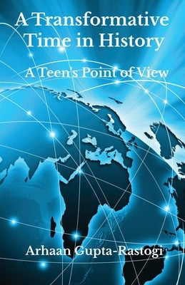 A Transformative Time in History: A Teen's Point of View by Gupta-Rastogi, Arhaan