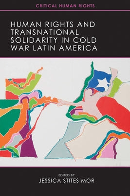 Human Rights and Transnational Solidarity in Cold War Latin America by Stites Mor, Jessica