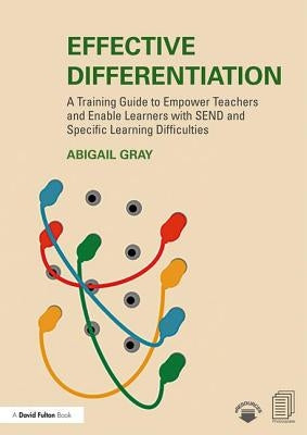 Effective Differentiation: A Training Guide to Empower Teachers and Enable Learners with SEND and Specific Learning Difficulties by Gray, Abigail