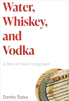 Water, Whiskey, and Vodka: A Story of Slavic Languages by Sipka, Danko