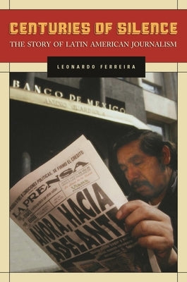 Centuries of Silence: The Story of Latin American Journalism by Ferreira, Leonardo
