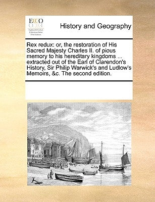 Rex Redux: Or, the Restoration of His Sacred Majesty Charles II. of Pious Memory to His Hereditary Kingdoms ... Extracted Out of by Multiple Contributors