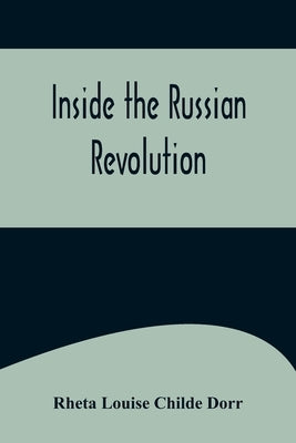 Inside the Russian Revolution by Louise Childe Dorr, Rheta