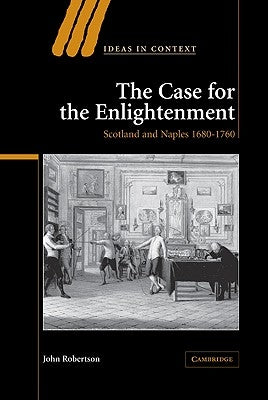 The Case for the Enlightenment: Scotland and Naples 1680 1760 by Robertson, John