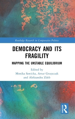 Democracy and Its Fragility: Mapping the Unstable Equilibrium by Sawicka, Monika