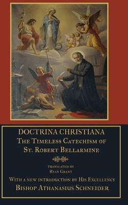 Doctrina Christiana: The Timeless Catechism of St. Robert Bellarmine by Bellarmine, S. J. St Robert