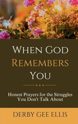When God Remembers You: Honest Prayers for the Struggles You Don't Talk About (Prayers for Anxiety Relief, Inner Peace, and Strength for Hard Days) by Ellis, Derby Gee