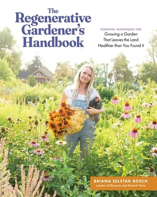 The Regenerative Gardener's Handbook: Essential Techniques for Growing a Garden That Leaves the Land Healthier Than You Found It by Bosch, Briana Selstad