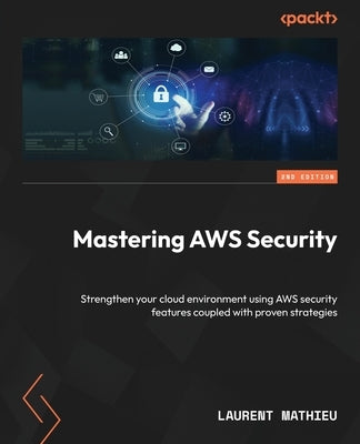 Mastering AWS Security - Second Edition: Strengthen your cloud environment using AWS security features coupled with proven strategies by Mathieu, Laurent