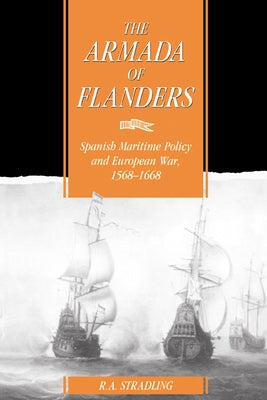 The Armada of Flanders: Spanish Maritime Policy and European War, 1568 1668 by Stradling, R. a.