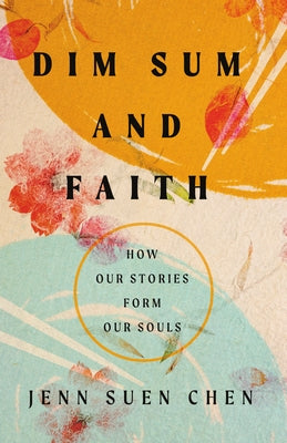 Dim Sum and Faith: How Our Stories Form Our Souls by Chen, Jenn Suen