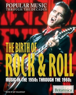 The Birth of Rock & Roll: Music in the 1950s Through the 1960s by Wallenfeldt, Jeff