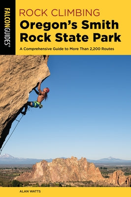 Rock Climbing Oregon's Smith Rock State Park: A Comprehensive Guide to More Than 2,200 Routes by Watts, Alan