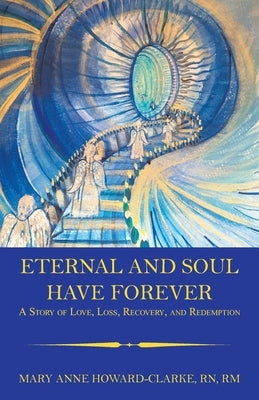 Eternal and Soul Have Forever: A Story of Love, Loss, Recovery, and Redemption by Howard-Clarke Rm, Mary Anne