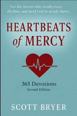 HEARTBEATS OF MERCY - 365 Devotions for Nurses: "For the hands that heal and the hearts that carry so much." by Bryer, Scott