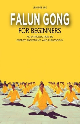 Falun Gong for Beginners: An Introduction to Energy, Movement, and Philosophy by Lee, Jeannie