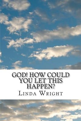 God! How Could You Let This Happen? by Wright, Linda Burge