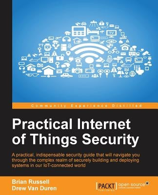 Practical Internet of Things Security: Beat IoT security threats by strengthening your security strategy and posture against IoT vulnerabilities by Russell, Brian