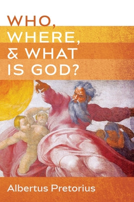 Who, Where, and What Is God? by Pretorius, Albertus