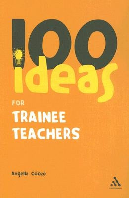 100 Ideas for Trainee Teachers by Cooze, Angella