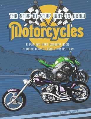The Step-by-Step Way to Draw Motorcycle: A Fun and Easy Drawing Book to Learn How to Draw Motorcycles by Diaz, Kristen