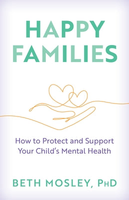 Happy Families: How to Protect and Support Your Child's Mental Health by Mosley, Beth