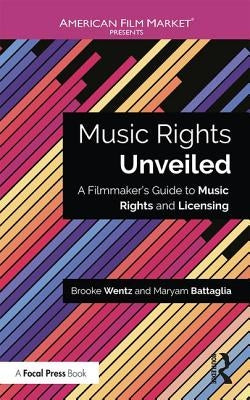 Music Rights Unveiled: A Filmmaker's Guide to Music Rights and Licensing by Wentz, Brooke