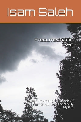 Frequmechanic Two: Frequmechanics Is Branch Of Science Founded Entirely By Myself. by Saleh M. Inst, Isam Taher