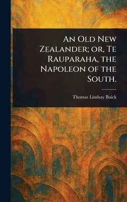 An Old New Zealander; or, Te Rauparaha, the Napoleon of the South. by Buick, Thomas Lindsay