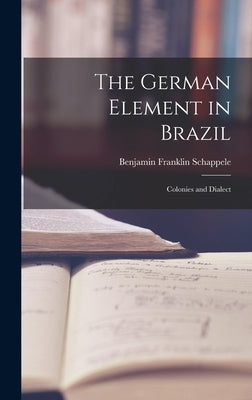 The German Element in Brazil: Colonies and Dialect by Schappele, Benjamin Franklin