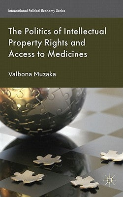 The Politics of Intellectual Property Rights and Access to Medicines by Muzaka, Valbona