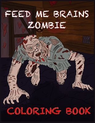 Feed Me Brains Zombie Coloring Book: Horror Coloring Book For Teens And Adults by Prints, Treasure Cave