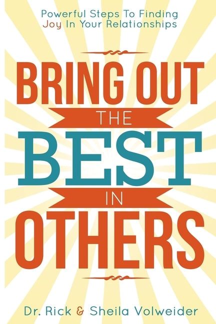 Bring Out The Best In Others: Powerful Steps To Finding Joy In Your Relationships by Volweider, Rick and Sheila